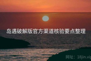 岛遇破解版官方渠道核验要点整理