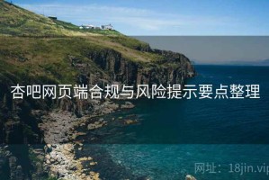 杏吧网页端合规与风险提示要点整理