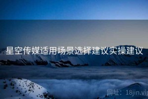 星空传媒适用场景选择建议实操建议