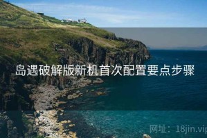 岛遇破解版新机首次配置要点步骤