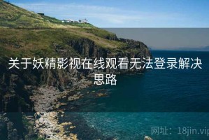关于妖精影视在线观看无法登录解决思路