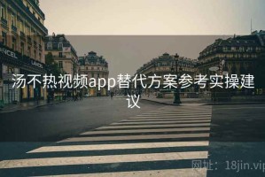 汤不热视频app替代方案参考实操建议