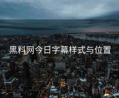 黑料网今日字幕样式与位置