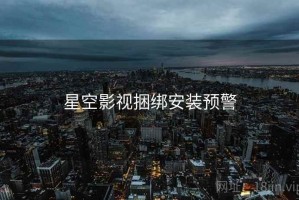 星空影视捆绑安装预警