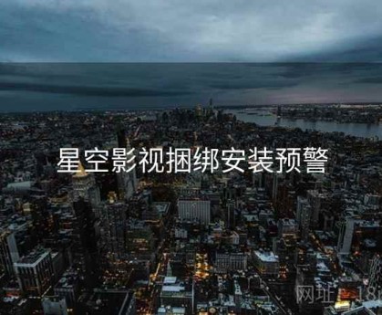 星空影视捆绑安装预警