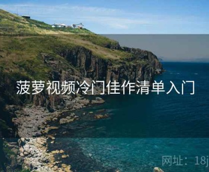 菠萝视频冷门佳作清单入门