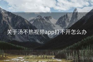 关于汤不热视频app打不开怎么办