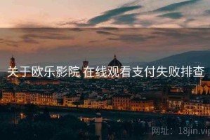 关于欧乐影院 在线观看支付失败排查
