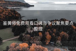 鉴黄师免费观看口碑与争议聚焦要点整理