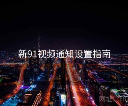 新91视频通知设置指南