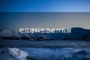 吃瓜爆料生态合作观察