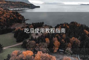 吃瓜使用教程指南