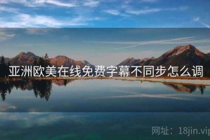 亚洲欧美在线免费字幕不同步怎么调