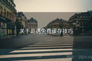 关于岛遇免费缓存技巧