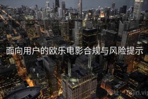 面向用户的欧乐电影合规与风险提示
