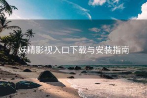 妖精影视入口下载与安装指南
