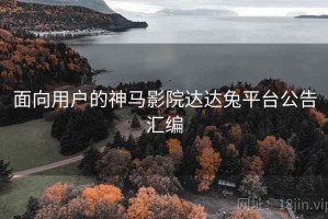 面向用户的神马影院达达兔平台公告汇编