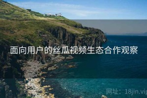 面向用户的丝瓜视频生态合作观察