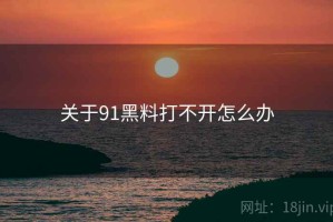 关于91黑料打不开怎么办