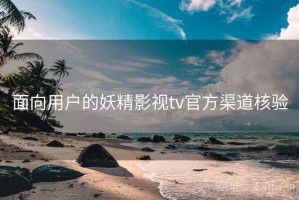 面向用户的妖精影视tv官方渠道核验