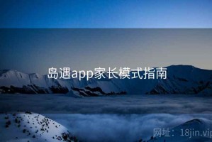 岛遇app家长模式指南