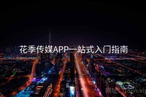 花季传媒APP一站式入门指南