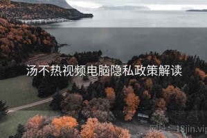 汤不热视频电脑隐私政策解读