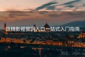 妖精影视官网入口一站式入门指南