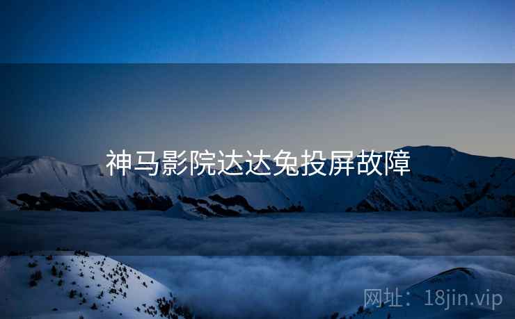 神马影院达达兔投屏故障