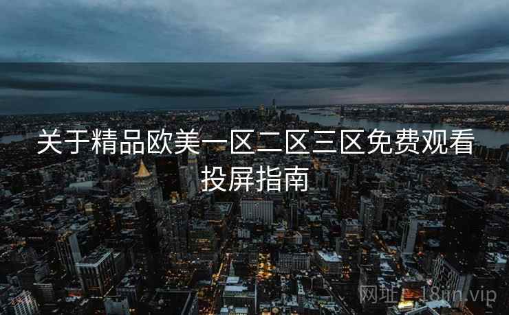 关于精品欧美一区二区三区免费观看投屏指南