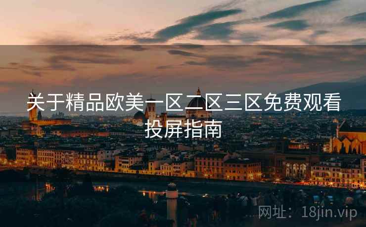 关于精品欧美一区二区三区免费观看投屏指南