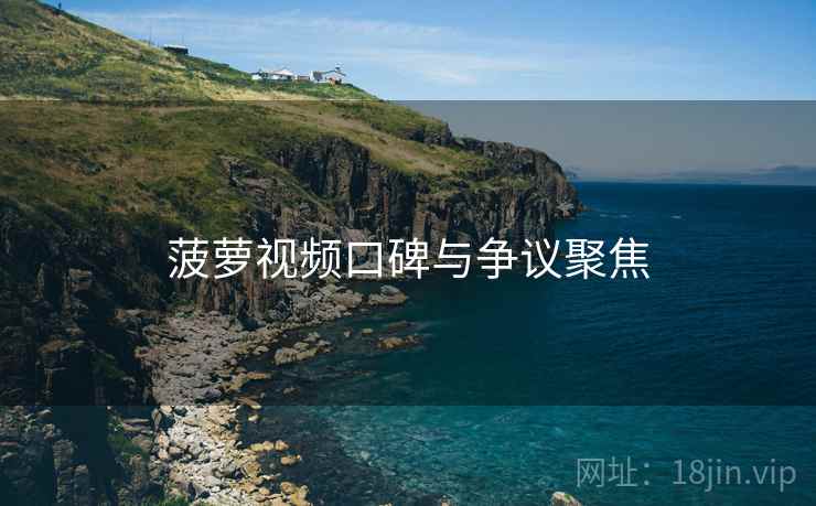菠萝视频口碑与争议聚焦