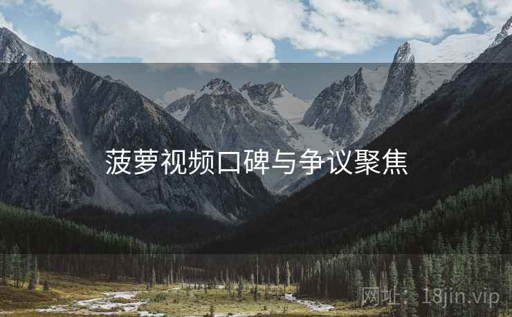 菠萝视频口碑与争议聚焦