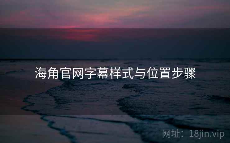 海角官网字幕样式与位置步骤