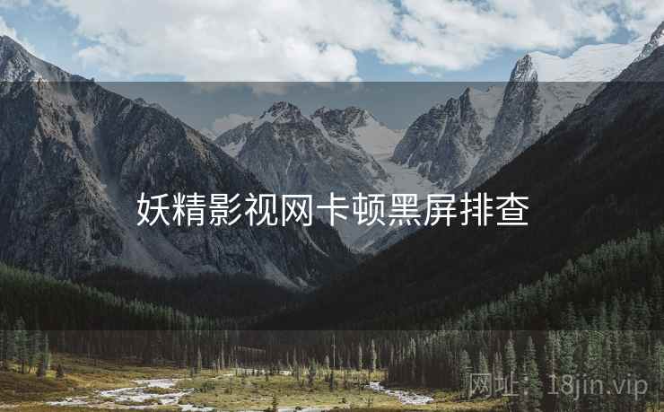 妖精影视网卡顿黑屏排查