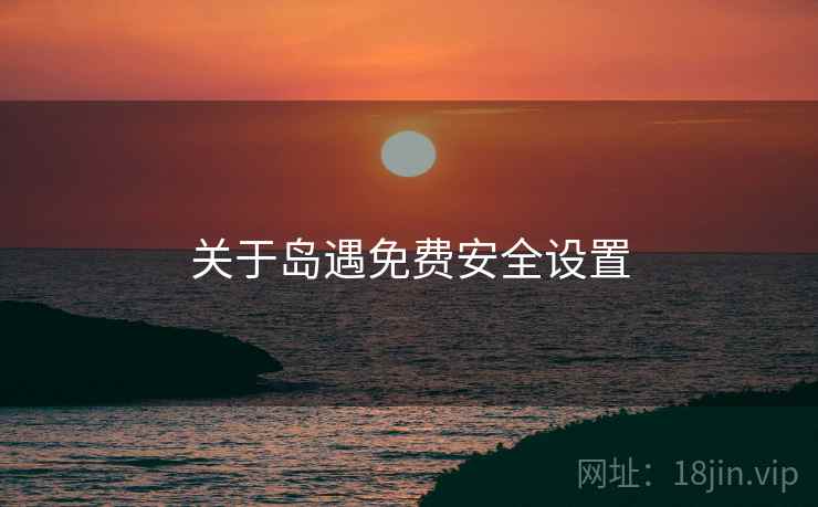 关于岛遇免费安全设置
