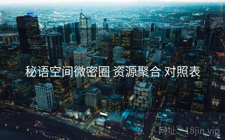 秘语空间微密圈 资源聚合 对照表