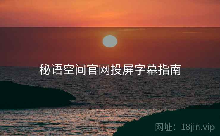秘语空间官网投屏字幕指南