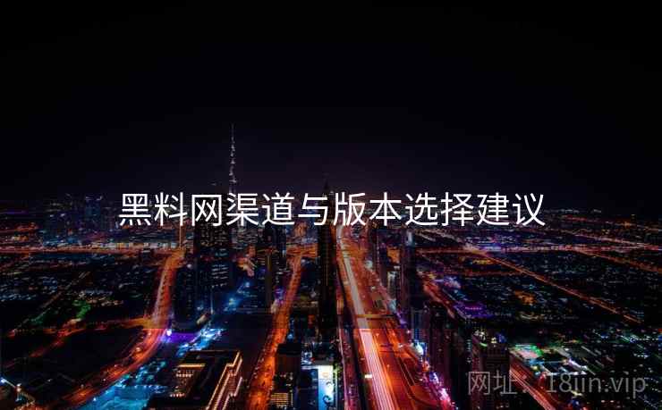 黑料网渠道与版本选择建议