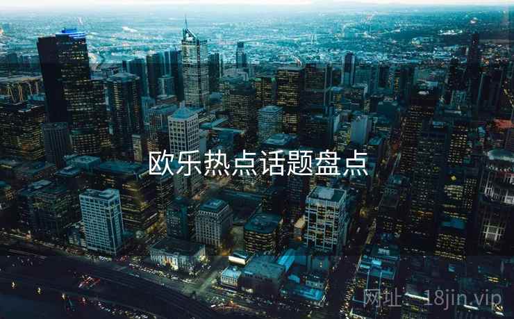 欧乐热点话题盘点