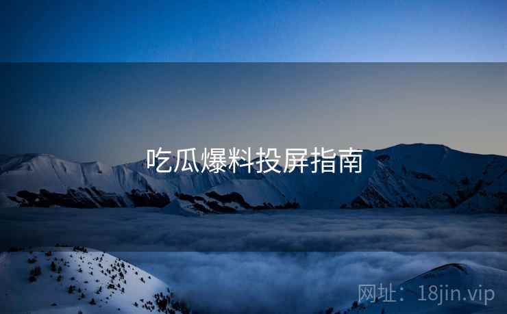 吃瓜爆料投屏指南