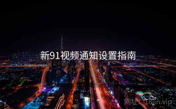 新91视频通知设置指南