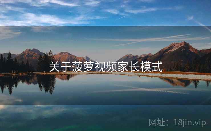 关于菠萝视频家长模式