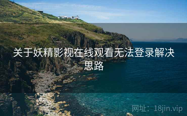关于妖精影视在线观看无法登录解决思路