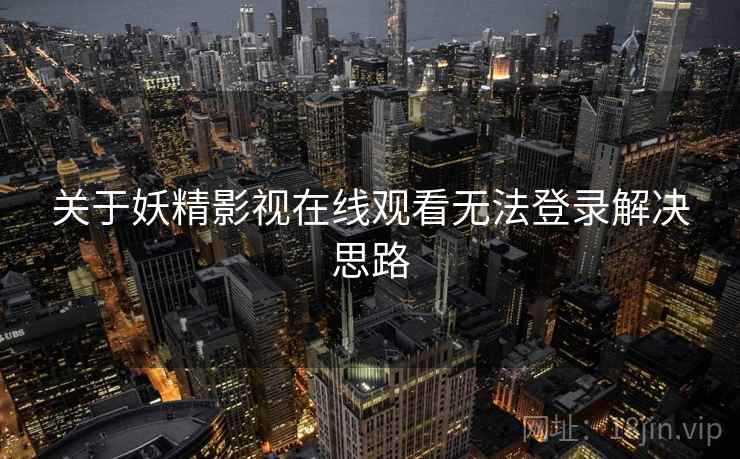 关于妖精影视在线观看无法登录解决思路