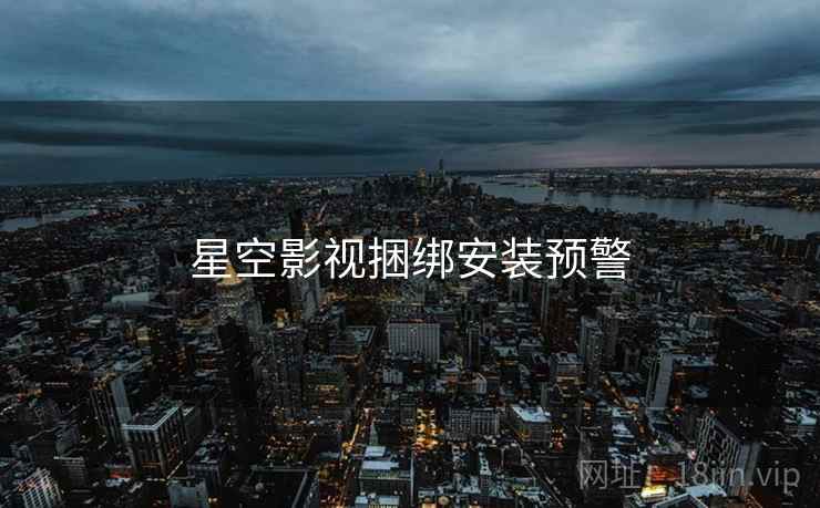 星空影视捆绑安装预警
