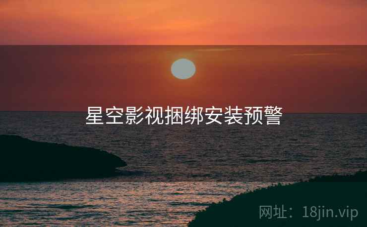 星空影视捆绑安装预警