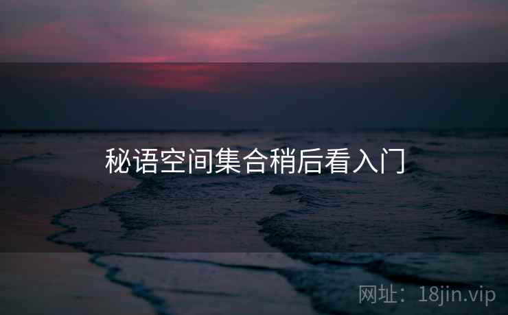 秘语空间集合稍后看入门