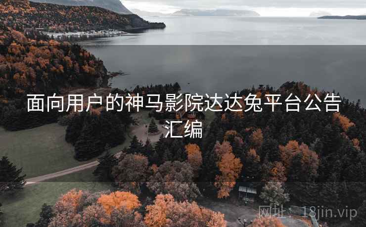 面向用户的神马影院达达兔平台公告汇编
