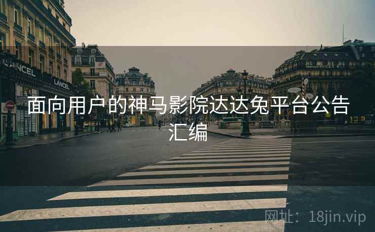 面向用户的神马影院达达兔平台公告汇编